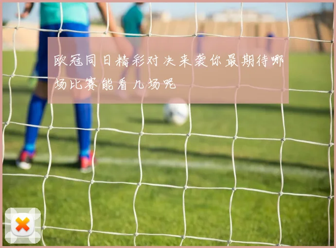 欧冠同日精彩对决来袭你最期待哪场比赛能看几场呢