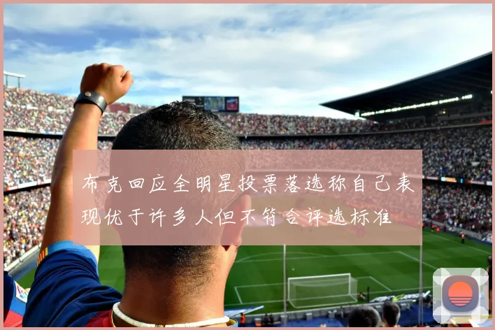 布克回应全明星投票落选称自己表现优于许多人但不符合评选标准