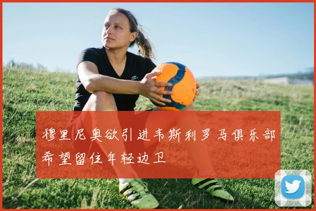 穆里尼奥欲引进韦斯利罗马俱乐部希望留住年轻边卫