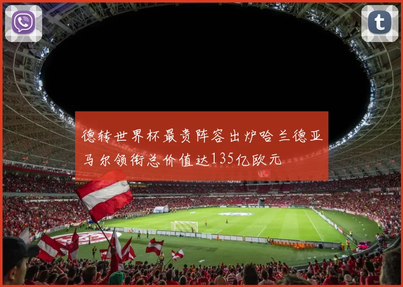 德转世界杯最贵阵容出炉哈兰德亚马尔领衔总价值达135亿欧元