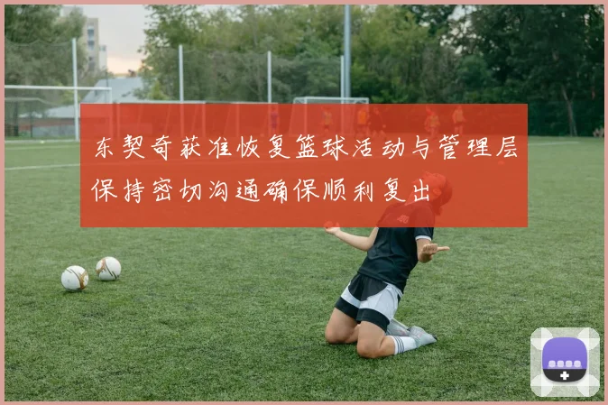 东契奇获准恢复篮球活动与管理层保持密切沟通确保顺利复出