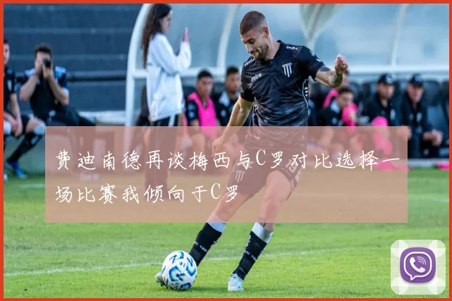 费迪南德再谈梅西与C罗对比选择一场比赛我倾向于C罗