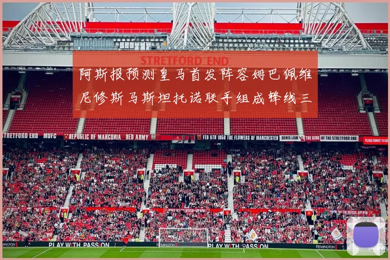 阿斯报预测皇马首发阵容姆巴佩维尼修斯马斯坦托诺联手组成锋线三叉戟
