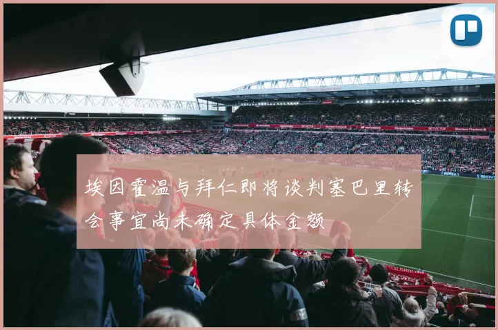 埃因霍温与拜仁即将谈判塞巴里转会事宜尚未确定具体金额