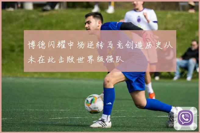 博德闪耀中场逆转马竞创造历史从未在此击败世界级强队