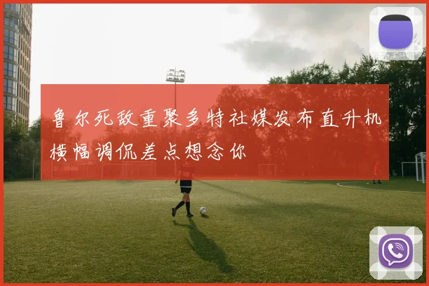 鲁尔死敌重聚多特社媒发布直升机横幅调侃差点想念你